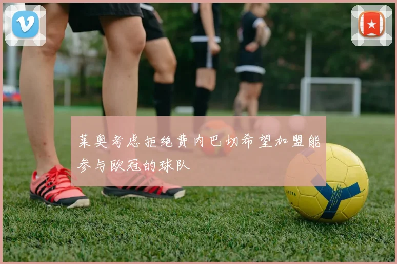 莱奥考虑拒绝费内巴切希望加盟能参与欧冠的球队