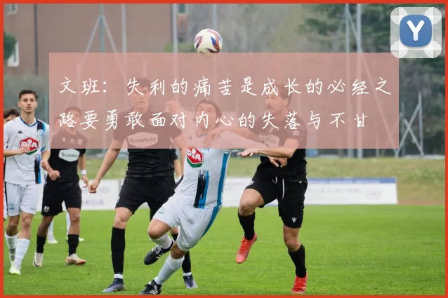 文班：失利的痛苦是成长的必经之路要勇敢面对内心的失落与不甘
