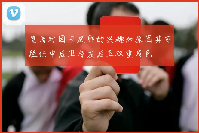 皇马对因卡皮耶的兴趣加深因其可胜任中后卫与左后卫双重角色