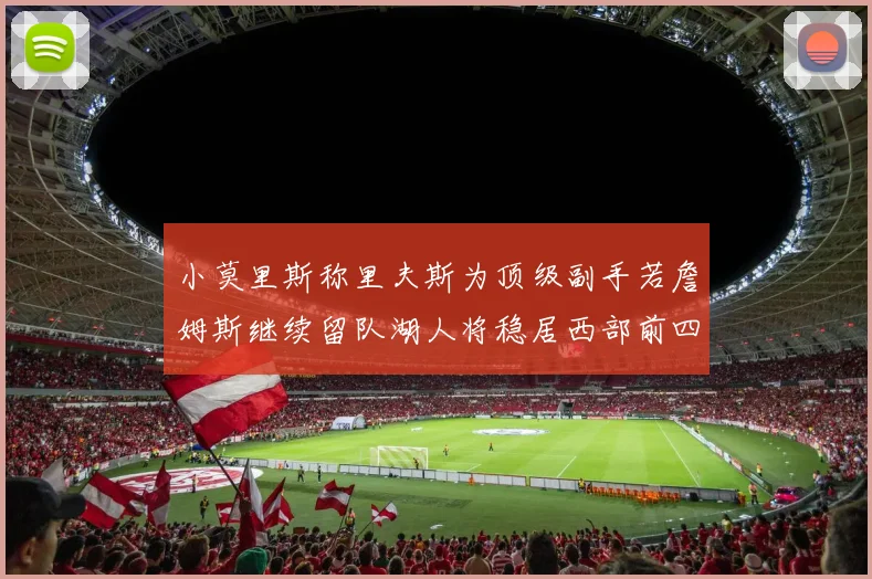 小莫里斯称里夫斯为顶级副手若詹姆斯继续留队湖人将稳居西部前四