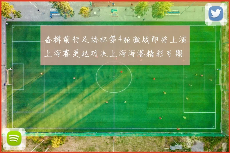 奋楫前行足协杯第4轮激战即将上演上海赛更达对决上海海港精彩可期