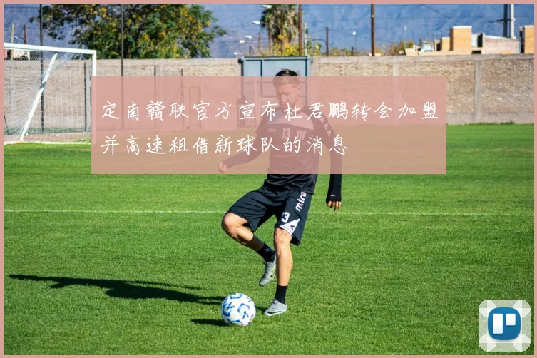 定南赣联官方宣布杜君鹏转会加盟并高速租借新球队的消息